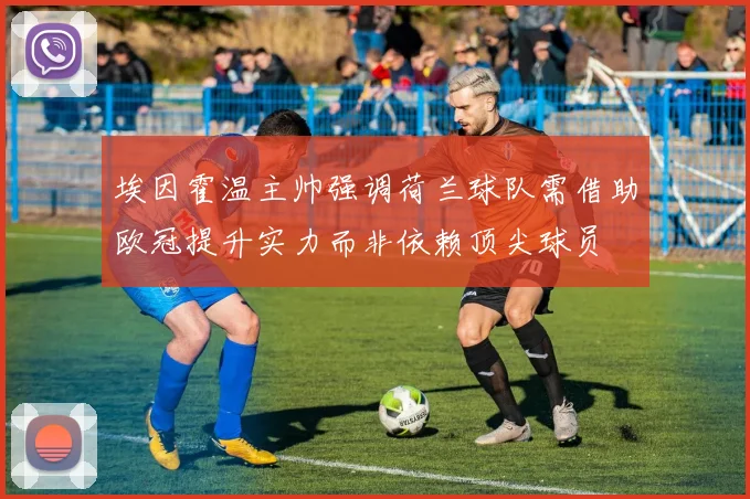 埃因霍温主帅强调荷兰球队需借助欧冠提升实力而非依赖顶尖球员