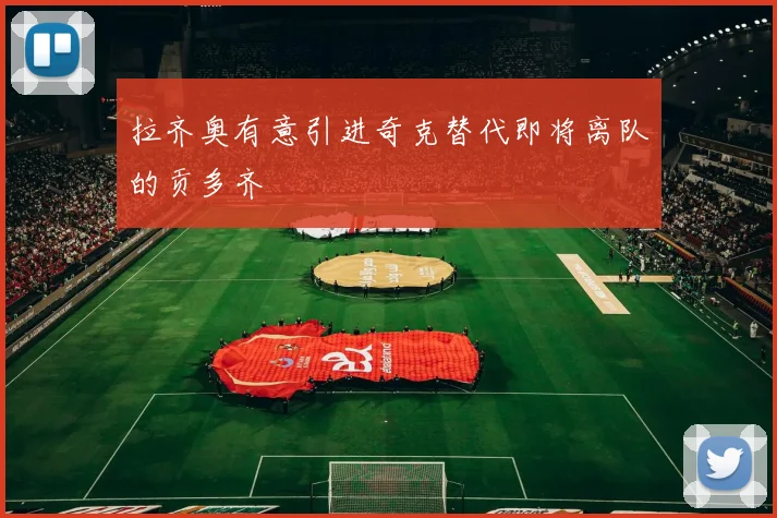 拉齐奥有意引进奇克替代即将离队的贡多齐