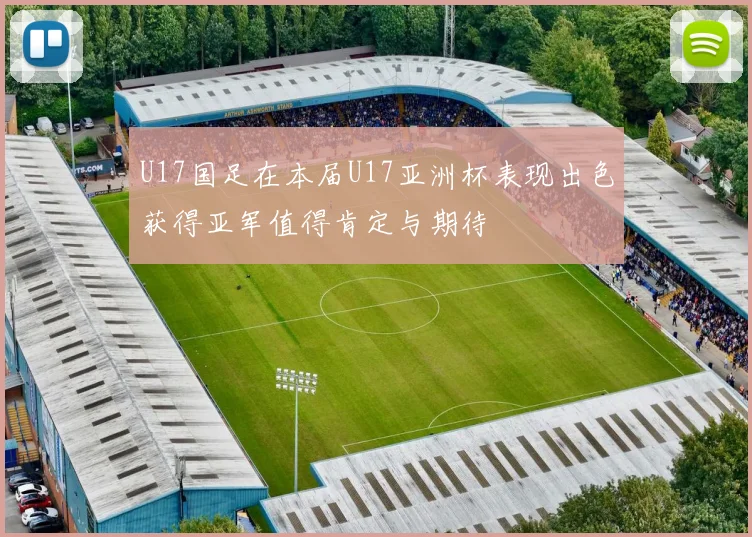 U17国足在本届U17亚洲杯表现出色获得亚军值得肯定与期待