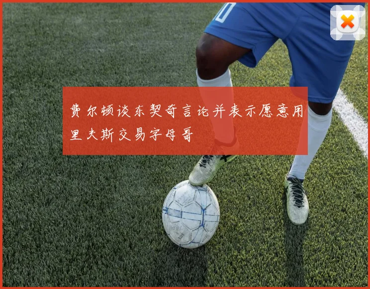 费尔顿谈东契奇言论并表示愿意用里夫斯交易字母哥