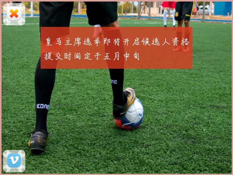 皇马主席选举即将开启候选人资格提交时间定于五月中旬