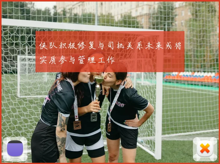 侠队积极修复与司机关系未来或将实质参与管理工作