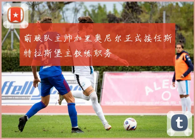 前狼队主帅加里奥尼尔正式接任斯特拉斯堡主教练职务