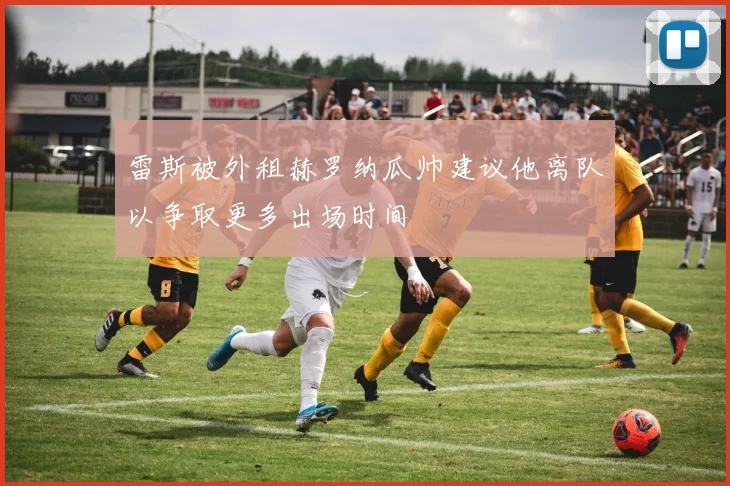 雷斯被外租赫罗纳瓜帅建议他离队以争取更多出场时间