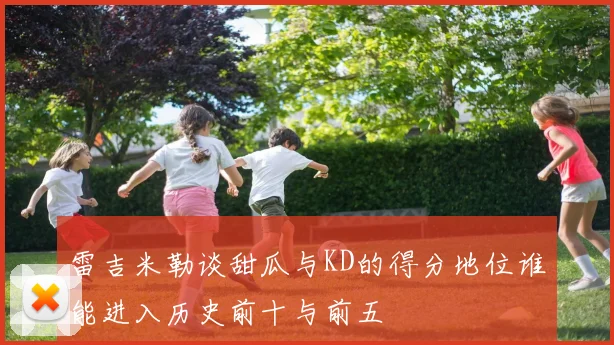 雷吉米勒谈甜瓜与KD的得分地位谁能进入历史前十与前五