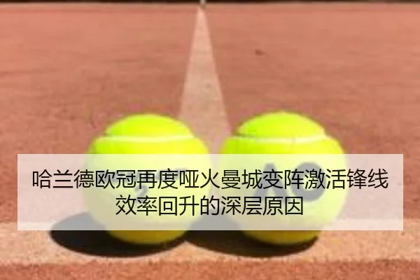 哈兰德欧冠再度哑火曼城变阵激活锋线效率回升的深层原因